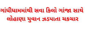 ગાંધીધામમાંથી-સવા-કિલો-ગાંજા-સાથે-લોહાણા-યુવાન-ઝડપાતા-ચકચાર